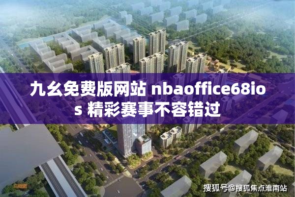 九幺免费版网站 nbaoffice68ios 精彩赛事不容错过