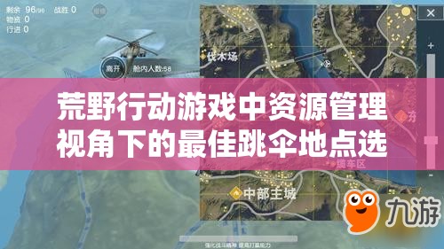 荒野行动游戏中资源管理视角下的最佳跳伞地点选择及其策略分析