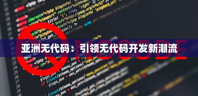 亚洲无代码：引领无代码开发新潮流