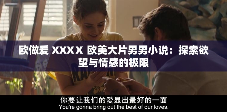 欧做爰 XXXⅩ 欧美大片男男小说：探索欲望与情感的极限