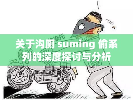 关于沟厕 suming 偷系列的深度探讨与分析