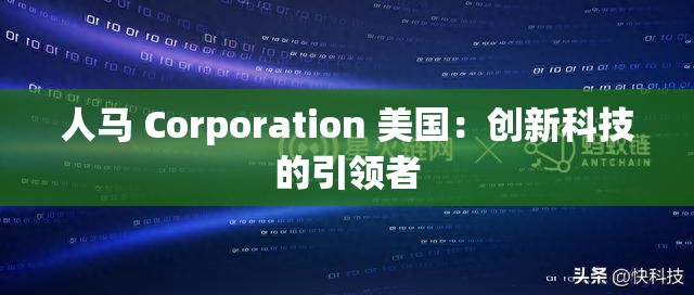 人马 Corporation 美国：创新科技的引领者