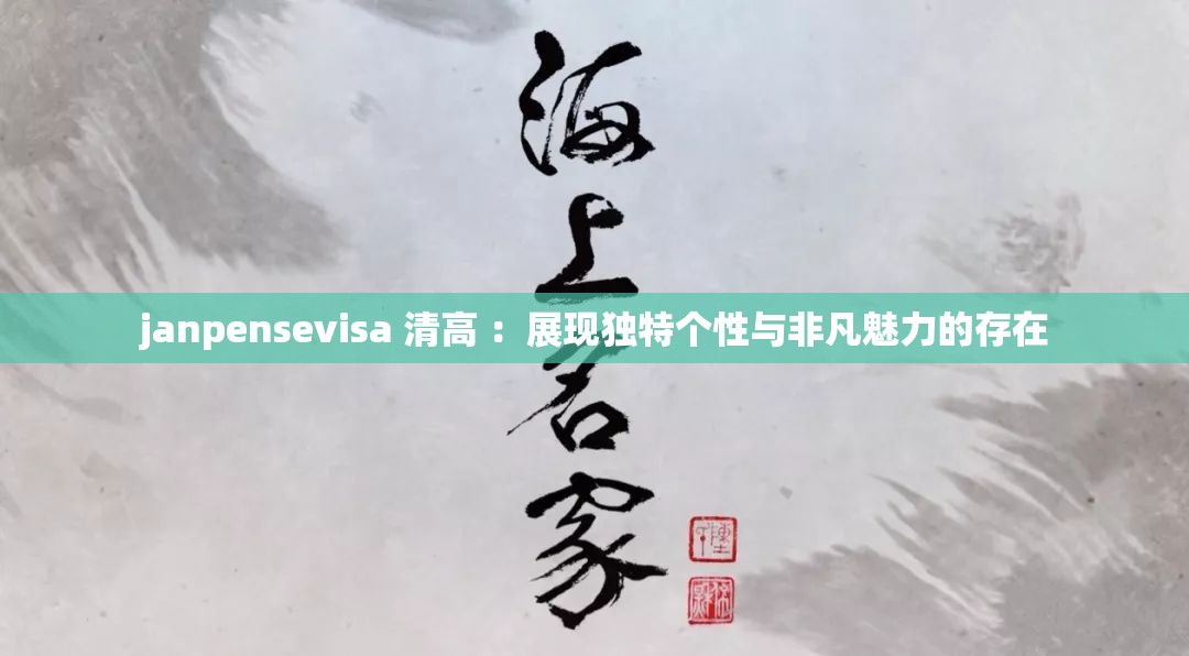 janpensevisa 清高 ：展现独特个性与非凡魅力的存在