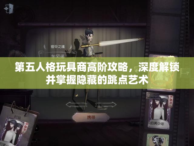 第五人格玩具商高阶攻略，深度解锁并掌握隐藏的跳点艺术