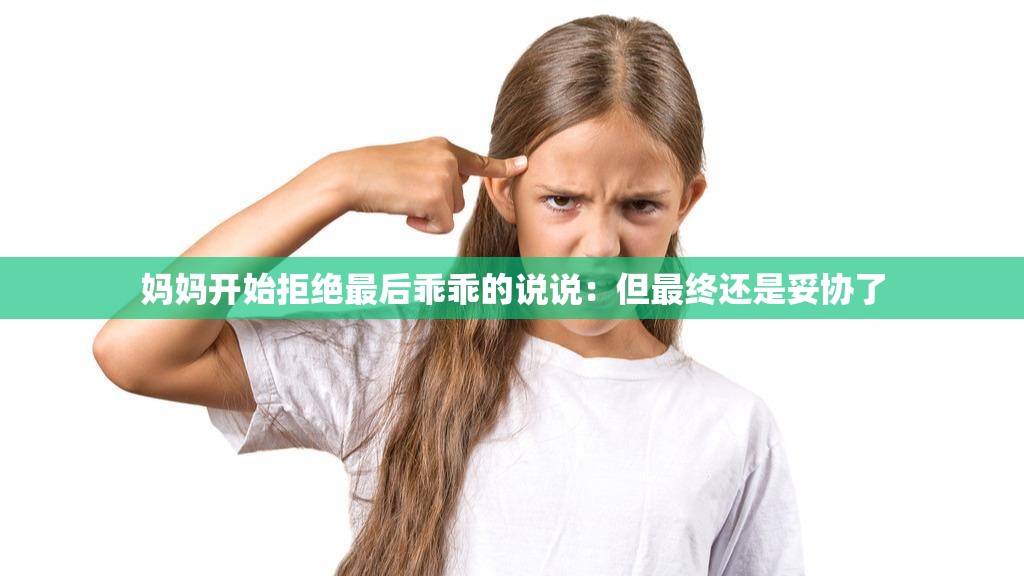 妈妈开始拒绝最后乖乖的说说：但最终还是妥协了