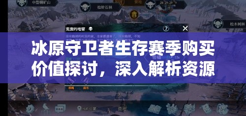 冰原守卫者生存赛季购买价值探讨，深入解析资源管理策略与深度