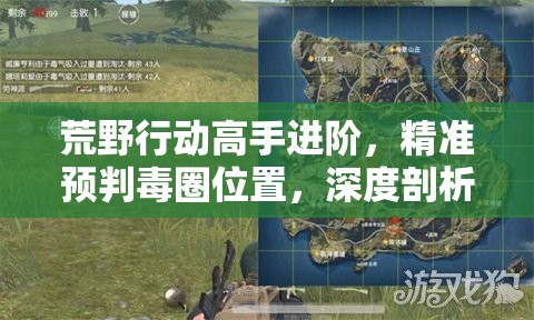 荒野行动高手进阶，精准预判毒圈位置，深度剖析策略与资源管理技巧