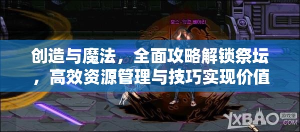 创造与魔法，全面攻略解锁祭坛，高效资源管理与技巧实现价值最大化