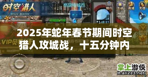 2025年蛇年春节期间时空猎人攻城战，十五分钟内的热血较量