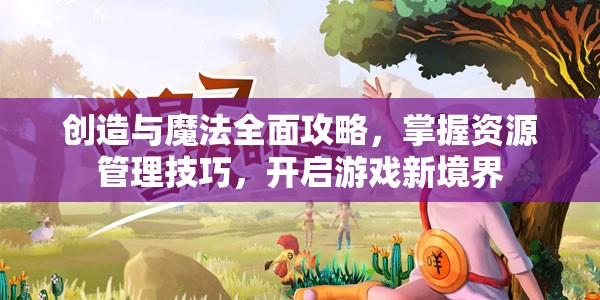 创造与魔法全面攻略，掌握资源管理技巧，开启游戏新境界