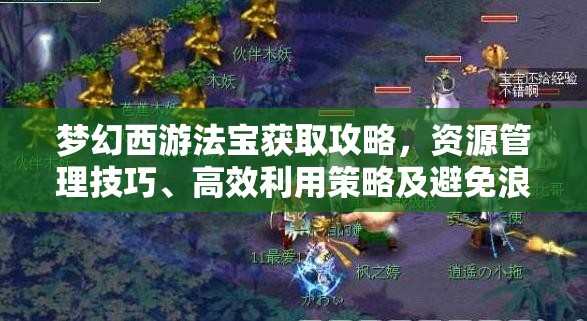 梦幻西游法宝获取攻略，资源管理技巧、高效利用策略及避免浪费方法