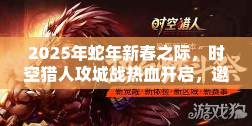 2025年蛇年新春之际，时空猎人攻城战热血开启，邀你共赴战场一决高下