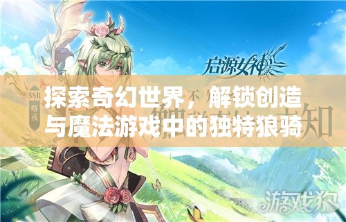 探索奇幻世界，解锁创造与魔法游戏中的独特狼骑冒险之旅