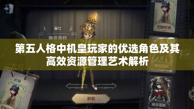 第五人格中机皇玩家的优选角色及其高效资源管理艺术解析