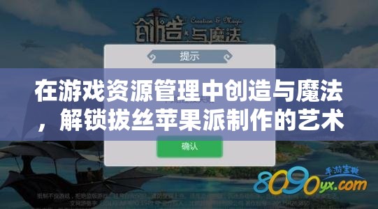 在游戏资源管理中创造与魔法，解锁拔丝苹果派制作的艺术技巧