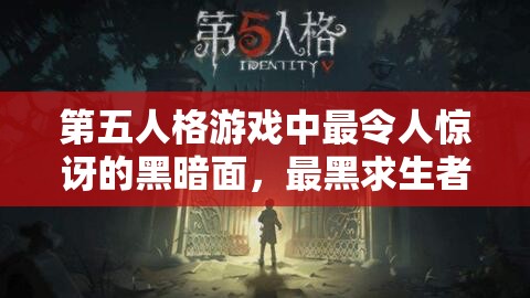 第五人格游戏中最令人惊讶的黑暗面，最黑求生者全面大揭秘