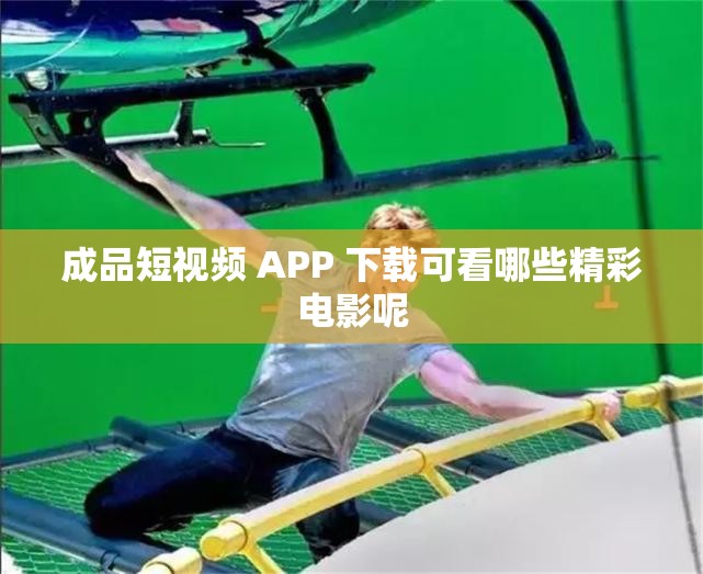 成品短视频 APP 下载可看哪些精彩电影呢