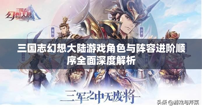 三国志幻想大陆游戏角色与阵容进阶顺序全面深度解析