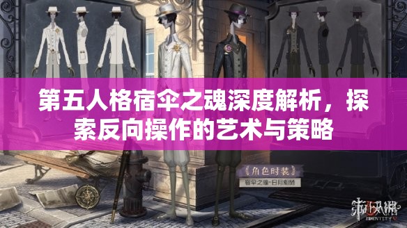 第五人格宿伞之魂深度解析，探索反向操作的艺术与策略