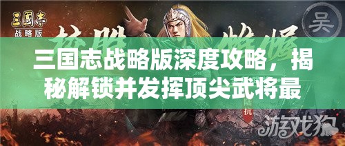 三国志战略版深度攻略，揭秘解锁并发挥顶尖武将最大潜力的制胜策略