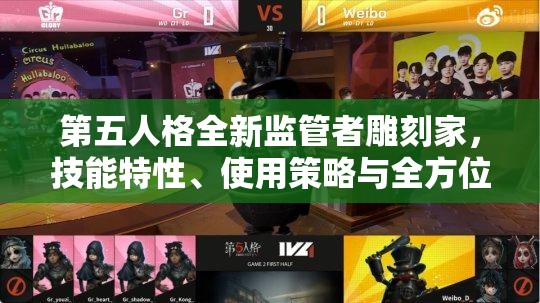 第五人格全新监管者雕刻家，技能特性、使用策略与全方位深度解析