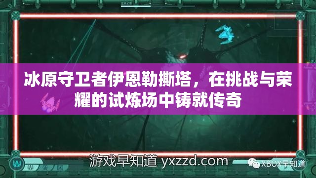 冰原守卫者伊恩勒撕塔，在挑战与荣耀的试炼场中铸就传奇