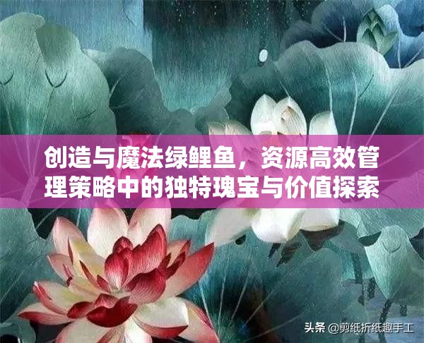 创造与魔法绿鲤鱼，资源高效管理策略中的独特瑰宝与价值探索