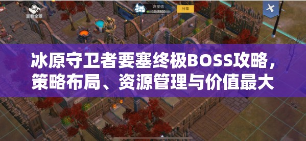 冰原守卫者要塞终极BOSS攻略，策略布局、资源管理与价值最大化实战指南