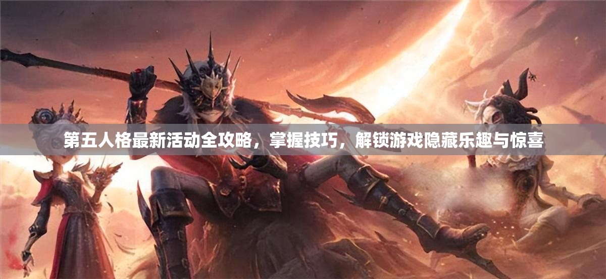 第五人格最新活动全攻略，掌握技巧，解锁游戏隐藏乐趣与惊喜