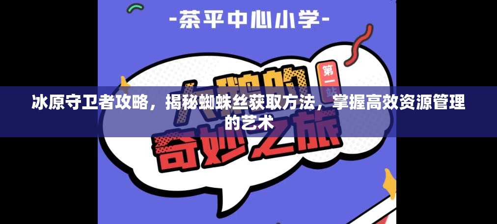 冰原守卫者攻略，揭秘蜘蛛丝获取方法，掌握高效资源管理的艺术