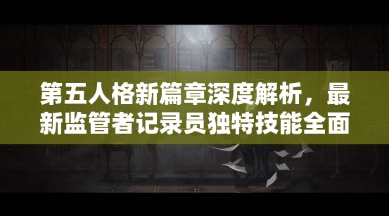 第五人格新篇章深度解析，最新监管者记录员独特技能全面揭秘