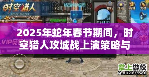 2025年蛇年春节期间，时空猎人攻城战上演策略与智慧的巅峰对决