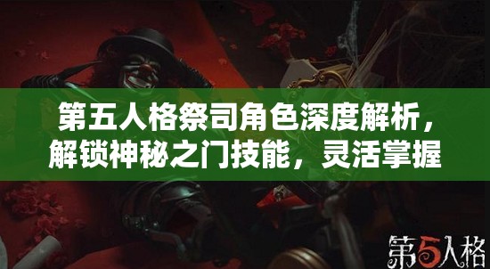 第五人格祭司角色深度解析，解锁神秘之门技能，灵活掌握灵魂舞步