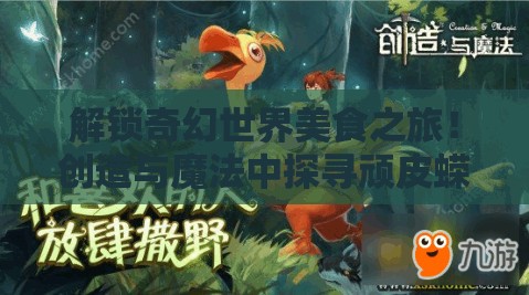 解锁奇幻世界美食之旅！创造与魔法中探寻顽皮蝾螈的专属美食秘籍