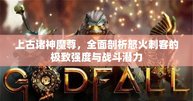 上古诸神魔尊，全面剖析怒火刺客的极致强度与战斗潜力