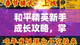 和平精英新手成长攻略，掌握关键技巧，助力2025年春节蛇年赛季快速提升战斗力