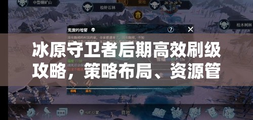 冰原守卫者后期高效刷级攻略，策略布局、资源管理与价值最大化技巧