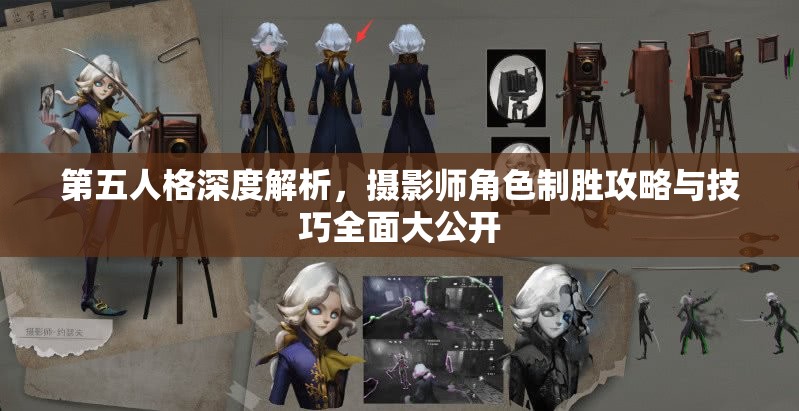 第五人格深度解析，摄影师角色制胜攻略与技巧全面大公开