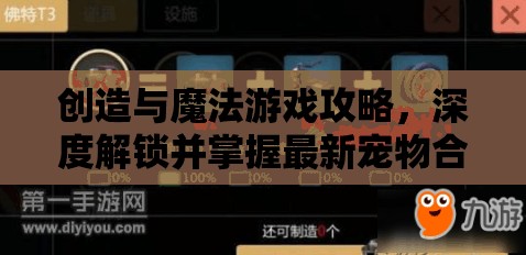 创造与魔法游戏攻略，深度解锁并掌握最新宠物合成秘籍大全