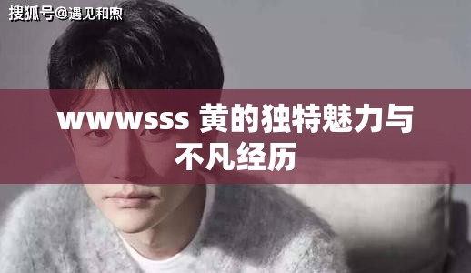 wwwsss 黄的独特魅力与不凡经历