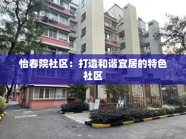 怡春院社区：打造和谐宜居的特色社区