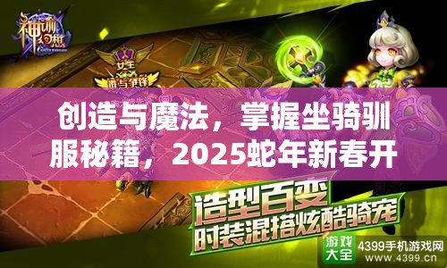 创造与魔法，掌握坐骑驯服秘籍，2025蛇年新春开启你的奇幻冒险之旅