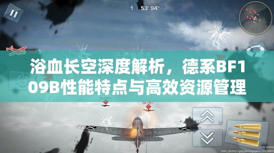 浴血长空深度解析，德系BF109B性能特点与高效资源管理策略