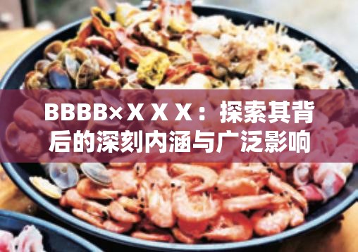 BBBB×ⅩⅩⅩ：探索其背后的深刻内涵与广泛影响