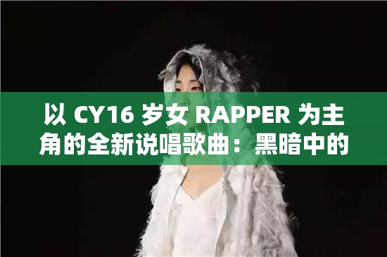 以 CY16 岁女 RAPPER 为主角的全新说唱歌曲：黑暗中的闪耀之星