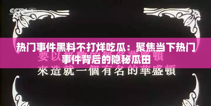 热门事件黑料不打烊吃瓜：聚焦当下热门事件背后的隐秘瓜田