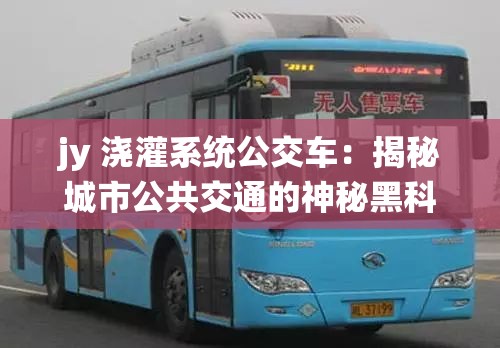 jy 浇灌系统公交车：揭秘城市公共交通的神秘黑科技