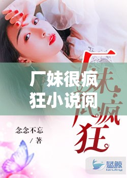 厂妹很疯狂小说阅读全文：揭秘工厂背后的青春故事