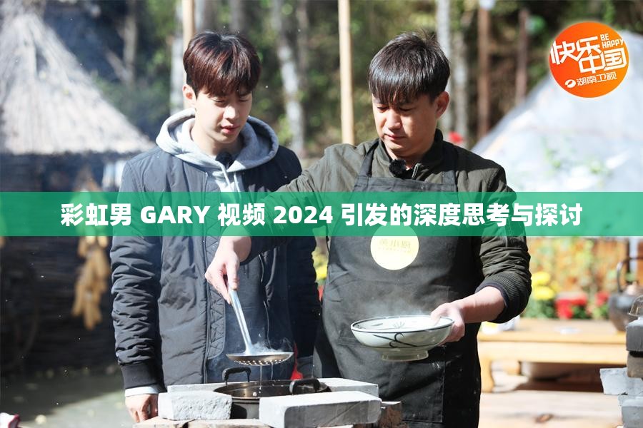 彩虹男 GARY 视频 2024 引发的深度思考与探讨