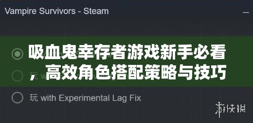 吸血鬼幸存者游戏新手必看，高效角色搭配策略与技巧详解